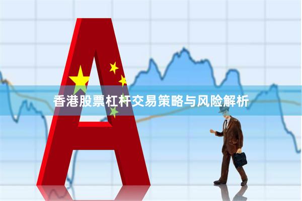 香港股票杠杆交易策略与风险解析