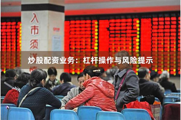 炒股配资业务：杠杆操作与风险提示