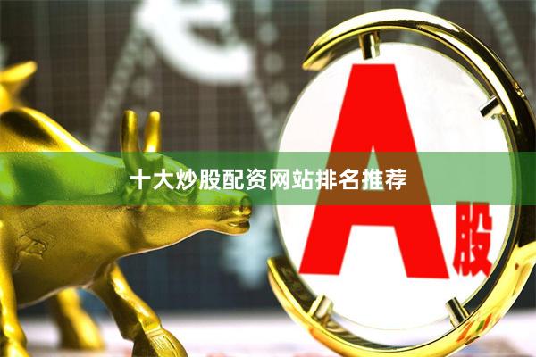 十大炒股配资网站排名推荐