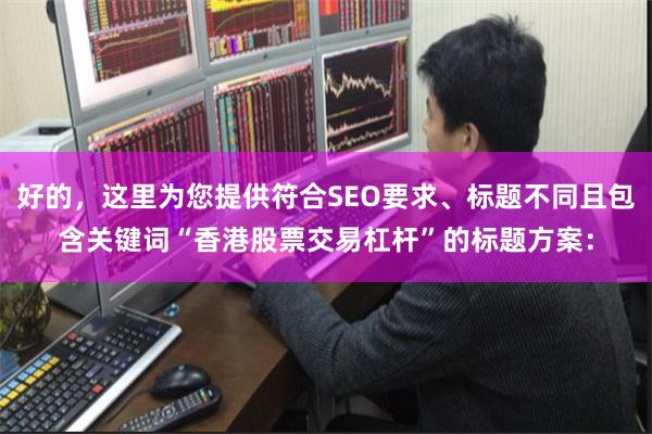 好的，这里为您提供符合SEO要求、标题不同且包含关键词“香港股票交易杠杆”的标题方案：