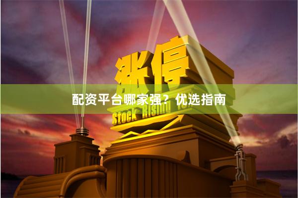 配资平台哪家强？优选指南