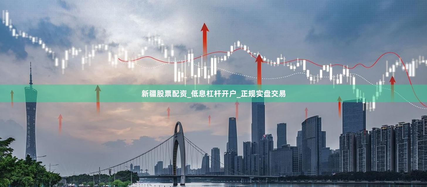 新疆股票配资_低息杠杆开户_正规实盘交易
