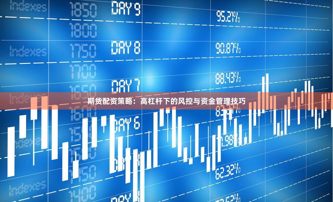 期货配资策略：高杠杆下的风控与资金管理技巧