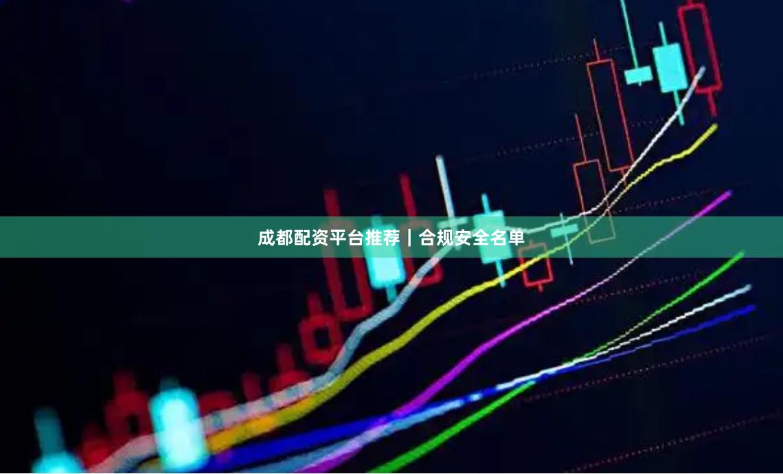 成都配资平台推荐|合规安全名单