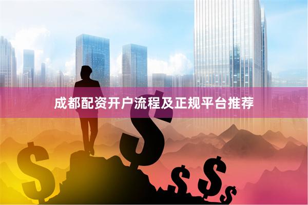 成都配资开户流程及正规平台推荐