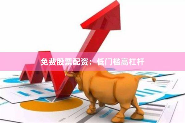 免费股票配资：低门槛高杠杆